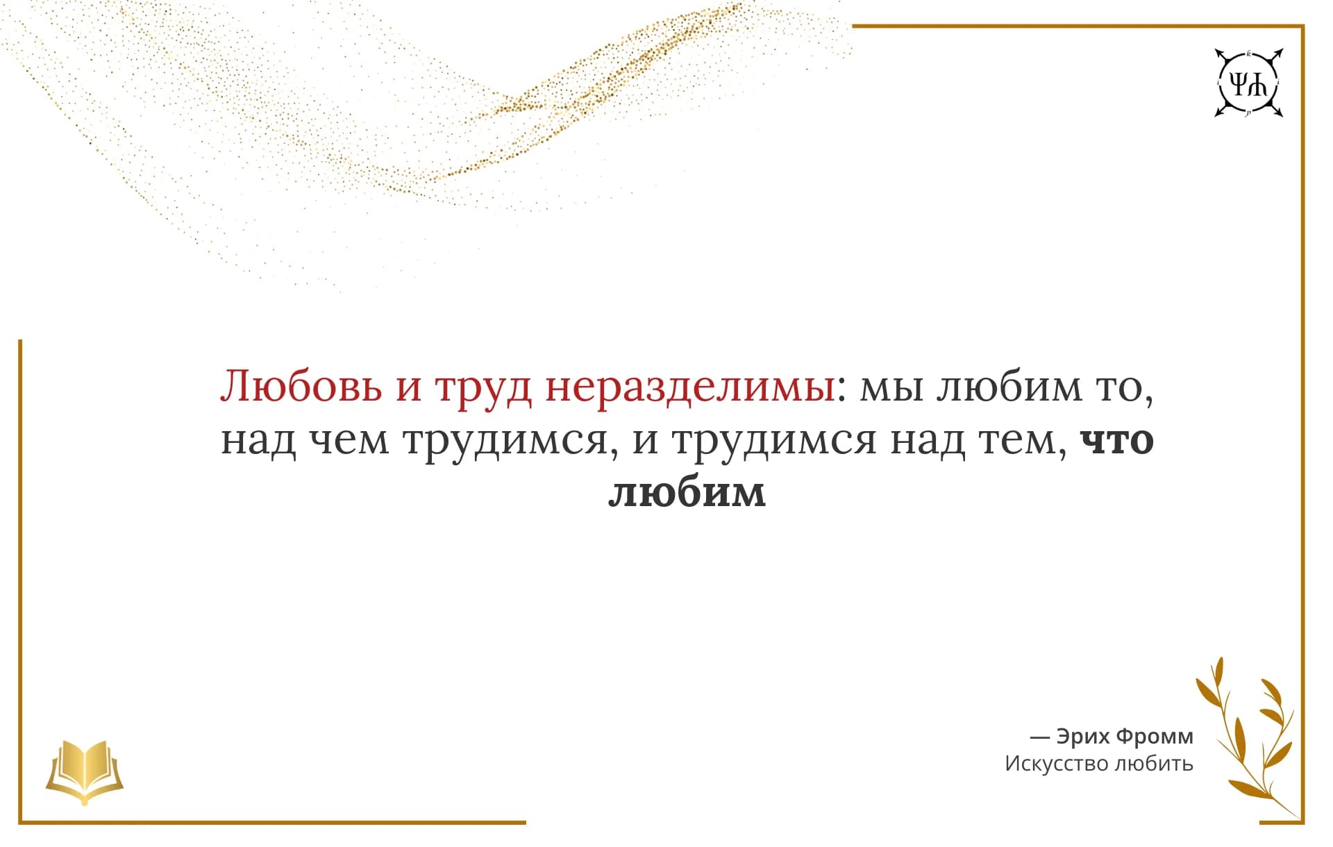 Цитата Эрих Фромм: "Любовь и труд неразделимы: мы любим то, над чем трудимся, и трудимся над тем, что любим" из источника "Искусство любить" на белом шаблоне Psychology in Quotes.
